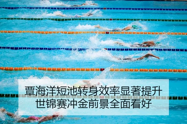 覃海洋短池转身效率显著提升 世锦赛冲金前景全面看好 - beats365