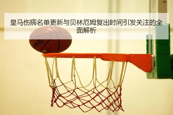 皇马伤病名单更新与贝林厄姆复出时间引发关注的全面解析 - beats365